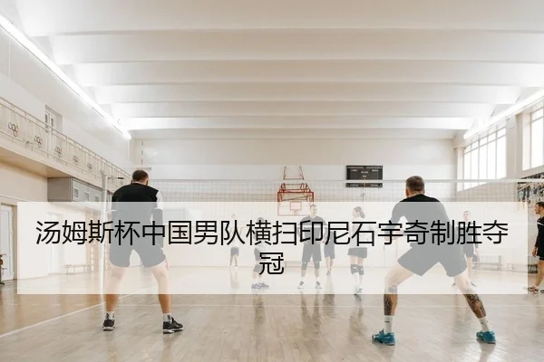 汤姆斯杯中国男队横扫印尼石宇奇制胜夺冠